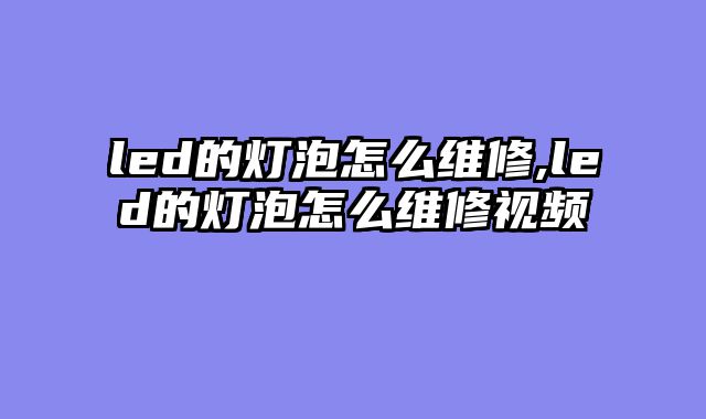 led的灯泡怎么维修,led的灯泡怎么维修视频