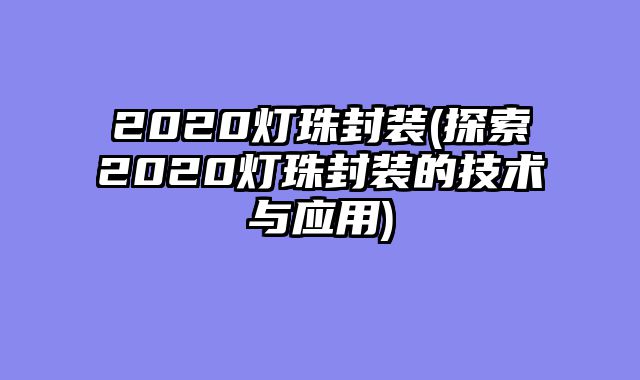 2020灯珠封装(探索2020灯珠封装的技术与应用)