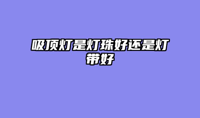 吸顶灯是灯珠好还是灯带好
