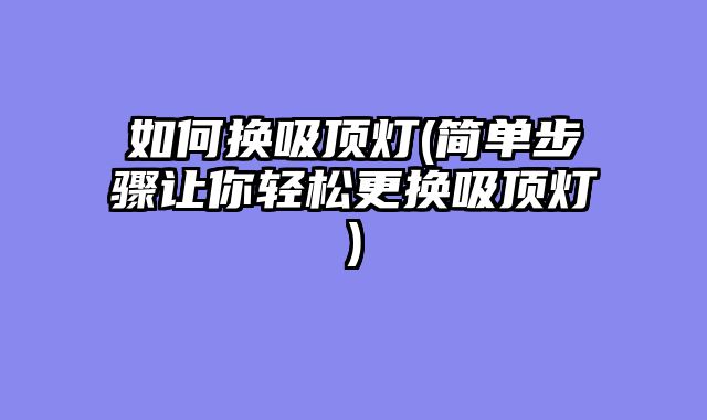 如何换吸顶灯(简单步骤让你轻松更换吸顶灯)