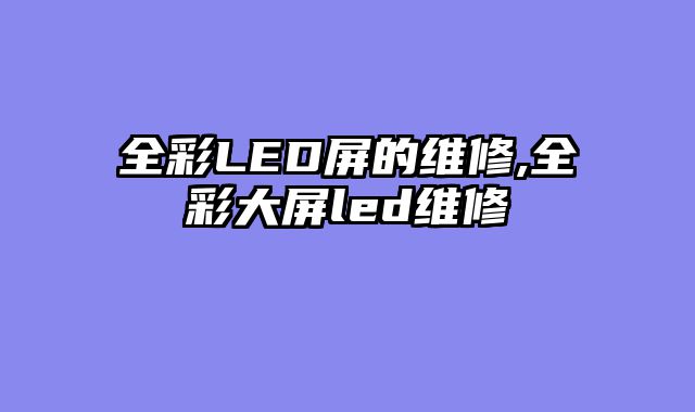 全彩LED屏的维修,全彩大屏led维修