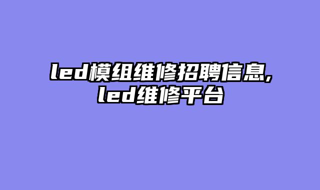 led模组维修招聘信息,led维修平台