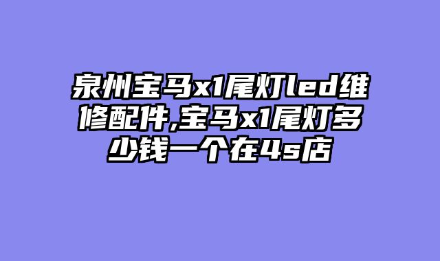泉州宝马x1尾灯led维修配件,宝马x1尾灯多少钱一个在4s店
