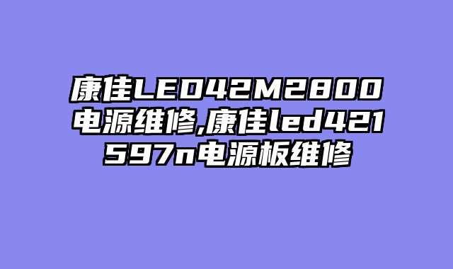 康佳LED42M2800电源维修,康佳led421597n电源板维修