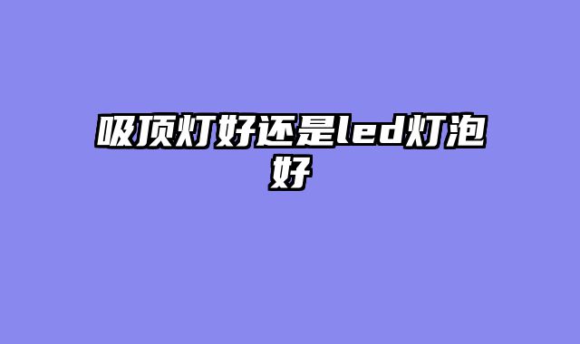 吸顶灯好还是led灯泡好