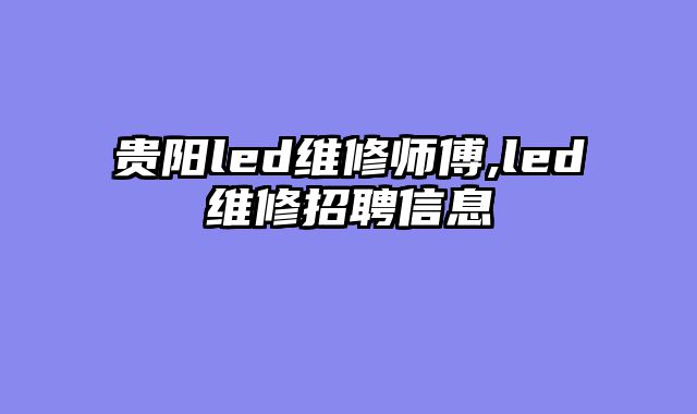 贵阳led维修师傅,led维修招聘信息