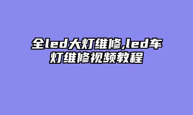 全led大灯维修,led车灯维修视频教程