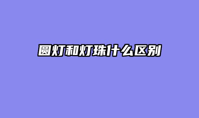 圆灯和灯珠什么区别
