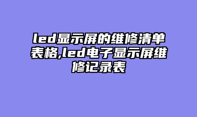 led显示屏的维修清单表格,led电子显示屏维修记录表