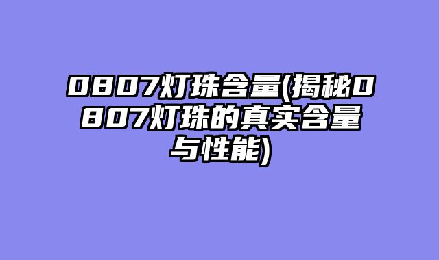 0807灯珠含量(揭秘0807灯珠的真实含量与性能)