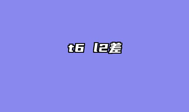 t6 l2差異
