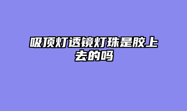 吸顶灯透镜灯珠是胶上去的吗