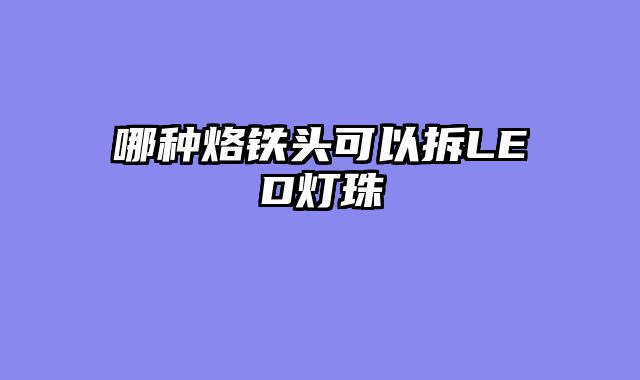 哪种烙铁头可以拆LED灯珠