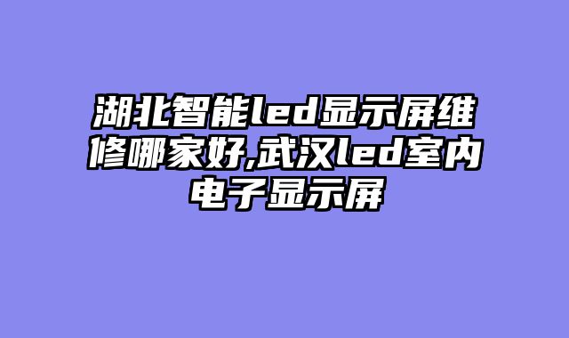 湖北智能led显示屏维修哪家好,武汉led室内电子显示屏