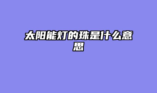 太阳能灯的珠是什么意思