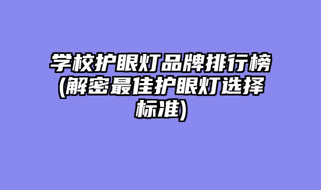 学校护眼灯品牌排行榜(解密最佳护眼灯选择标准)