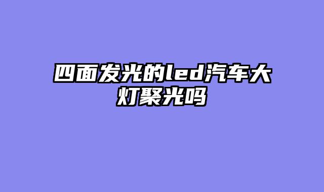 四面发光的led汽车大灯聚光吗