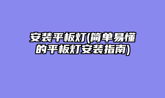 安装平板灯(简单易懂的平板灯安装指南)