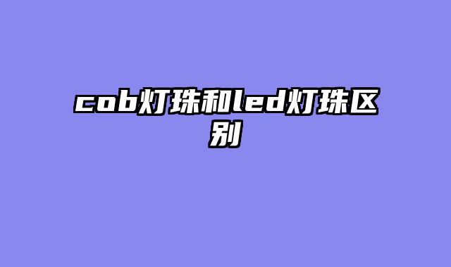 cob灯珠和led灯珠区别
