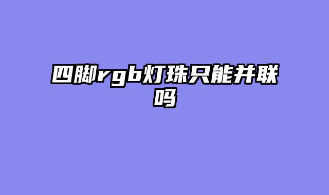 四脚rgb灯珠只能并联吗