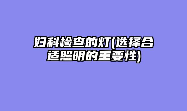 妇科检查的灯(选择合适照明的重要性)