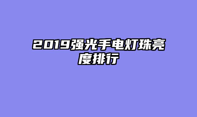 2019强光手电灯珠亮度排行