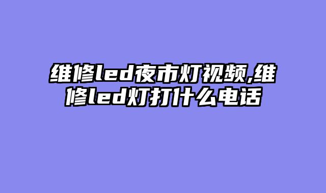 维修led夜市灯视频,维修led灯打什么电话