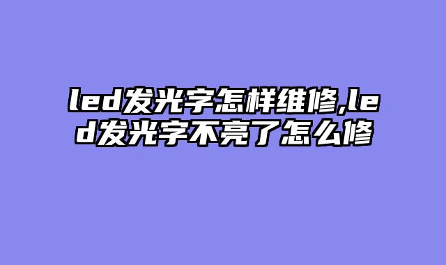led发光字怎样维修,led发光字不亮了怎么修