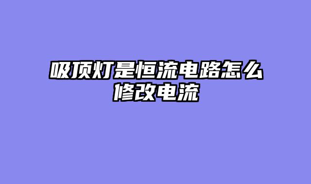 吸顶灯是恒流电路怎么修改电流