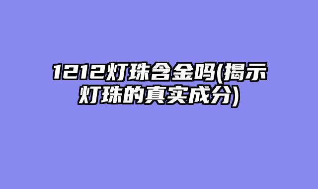 1212灯珠含金吗(揭示灯珠的真实成分)