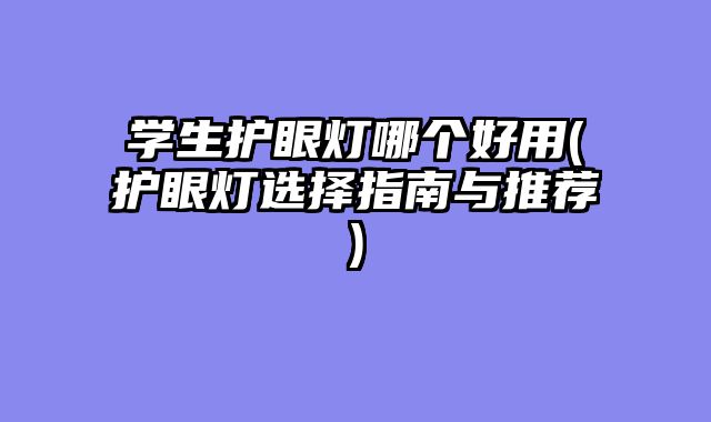 学生护眼灯哪个好用(护眼灯选择指南与推荐)