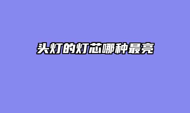 头灯的灯芯哪种最亮