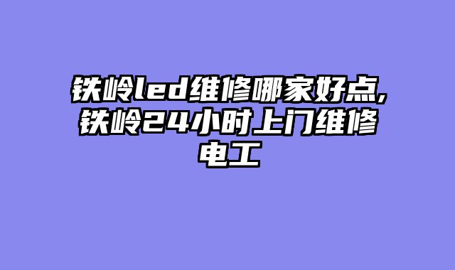 铁岭led维修哪家好点,铁岭24小时上门维修电工