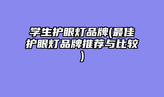 学生护眼灯品牌(最佳护眼灯品牌推荐与比较)