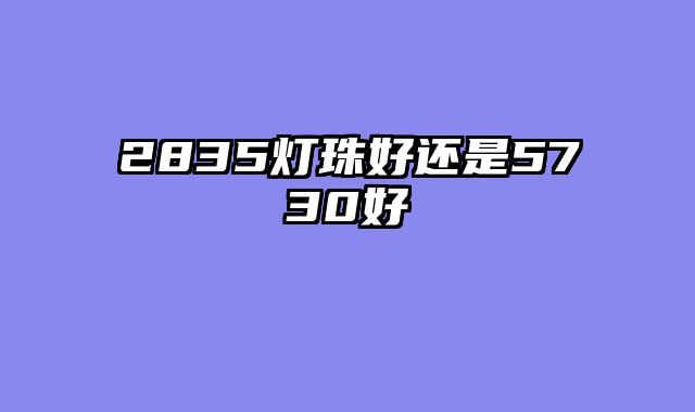 2835灯珠好还是5730好
