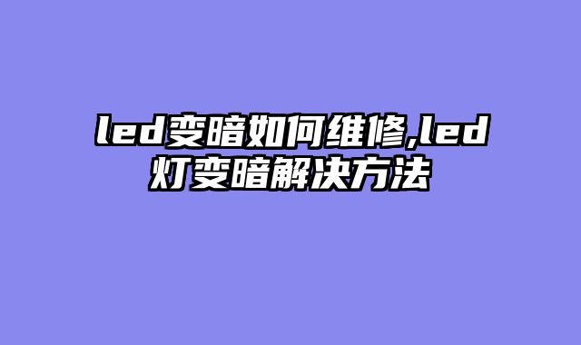 led变暗如何维修,led灯变暗解决方法