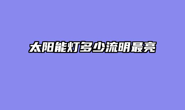 太阳能灯多少流明最亮