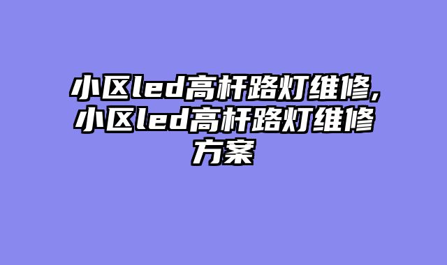 小区led高杆路灯维修,小区led高杆路灯维修方案