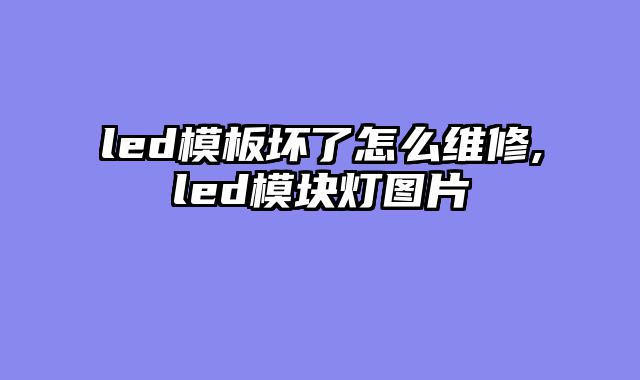 led模板坏了怎么维修,led模块灯图片