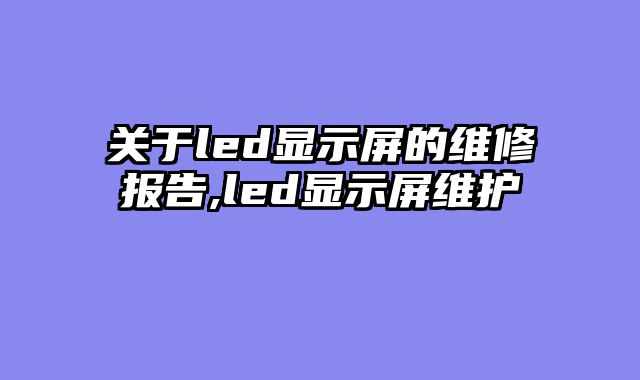 关于led显示屏的维修报告,led显示屏维护
