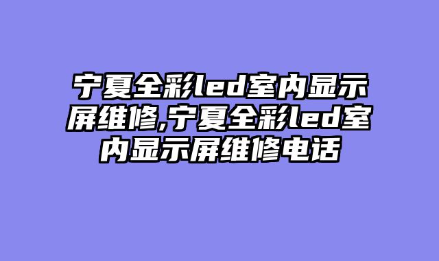 宁夏全彩led室内显示屏维修,宁夏全彩led室内显示屏维修电话
