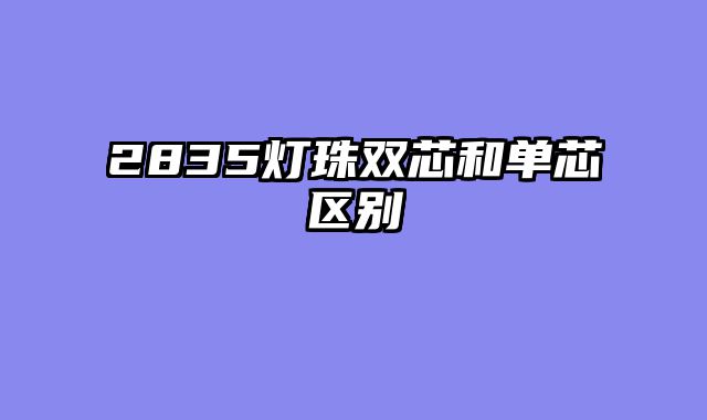 2835灯珠双芯和单芯区别