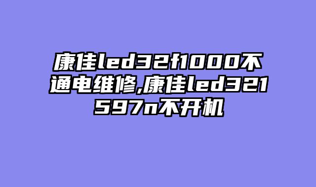 康佳led32f1000不通电维修,康佳led321597n不开机
