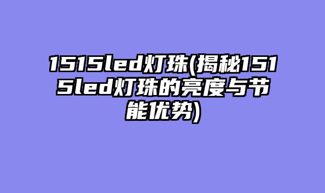 1515led灯珠(揭秘1515led灯珠的亮度与节能优势)