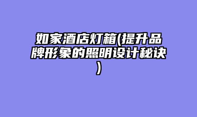 如家酒店灯箱(提升品牌形象的照明设计秘诀)