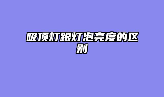 吸顶灯跟灯泡亮度的区别