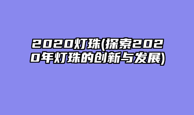 2020灯珠(探索2020年灯珠的创新与发展)