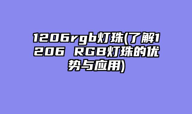 1206rgb灯珠(了解1206 RGB灯珠的优势与应用)
