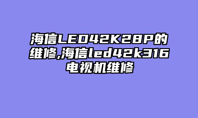 海信LED42K28P的维修,海信led42k316电视机维修