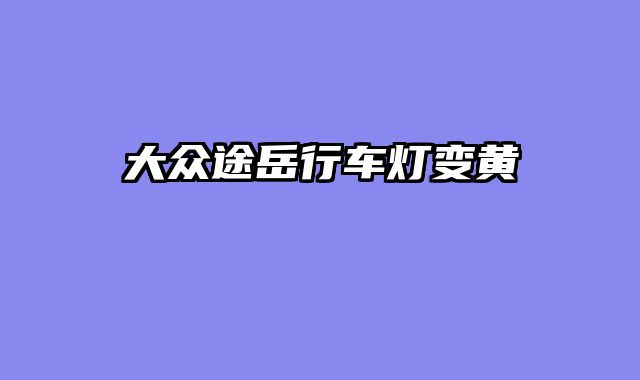 大众途岳行车灯变黄
